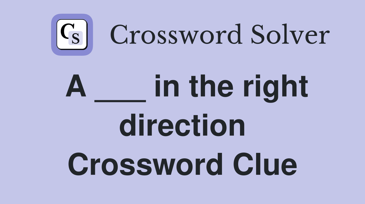 A ___ in the right direction Crossword Clue