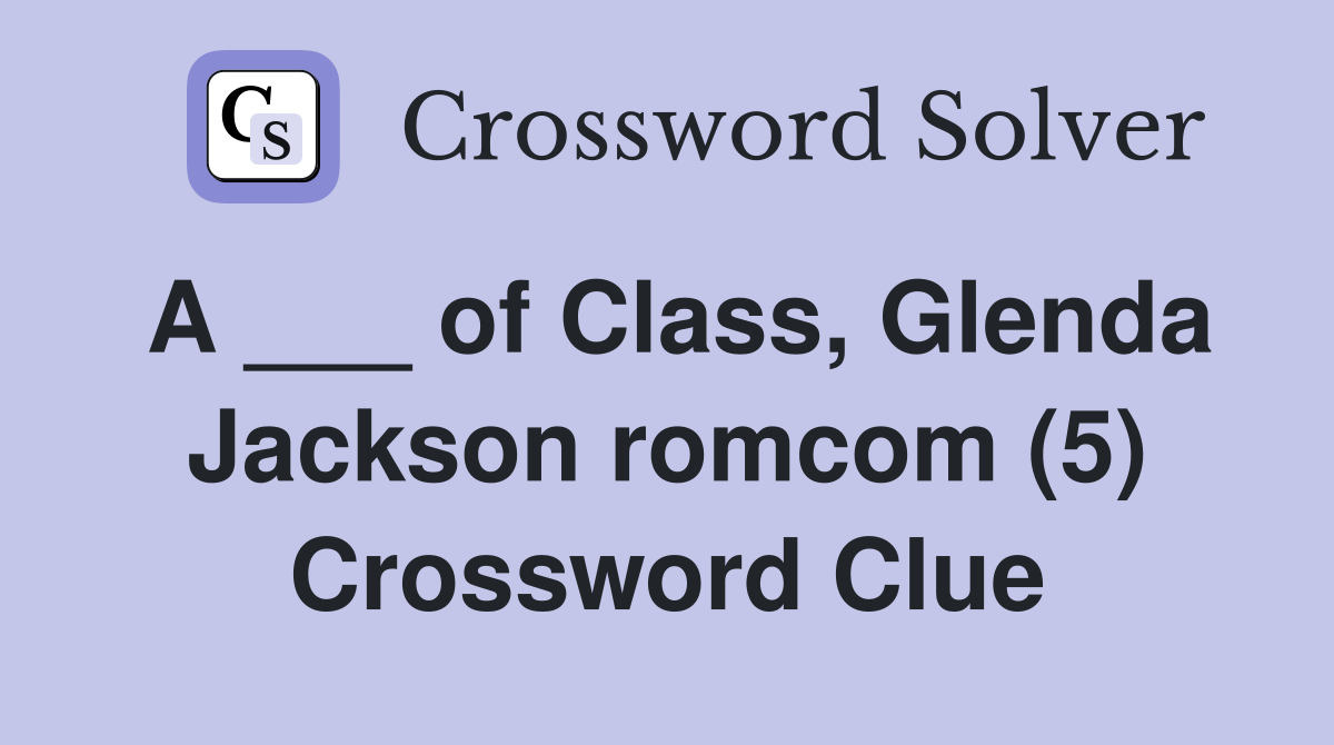 A ___ of Class, Glenda Jackson romcom (5) Crossword Clue