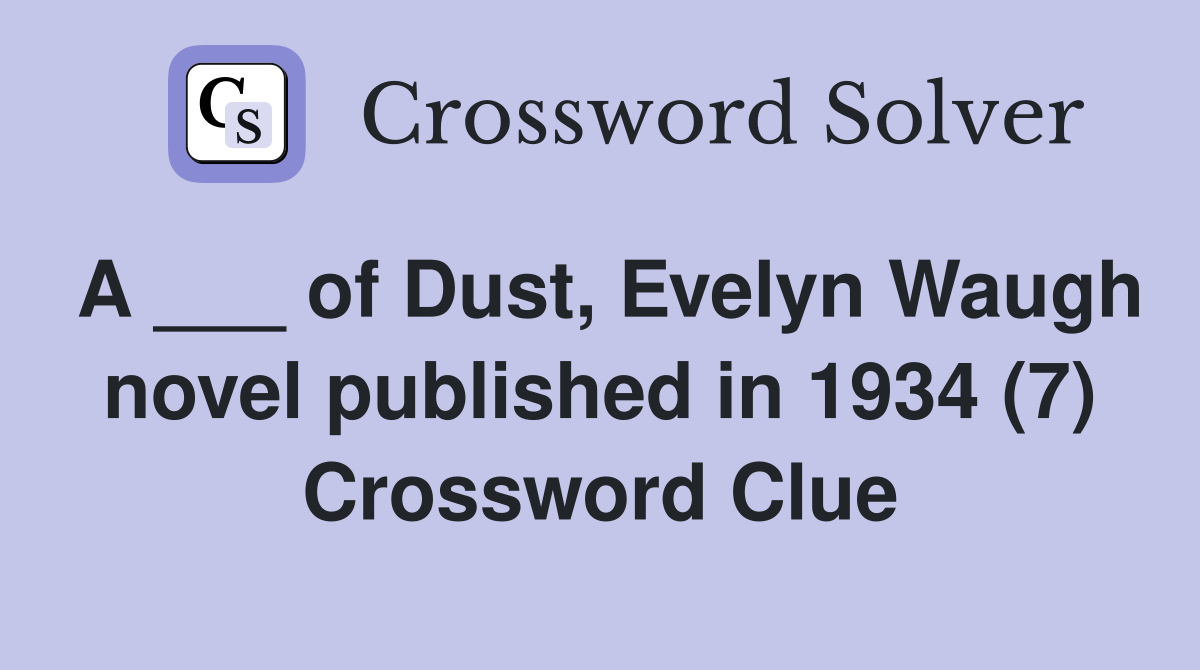 A ___ of Dust, Evelyn Waugh novel published in 1934 (7) Crossword Clue