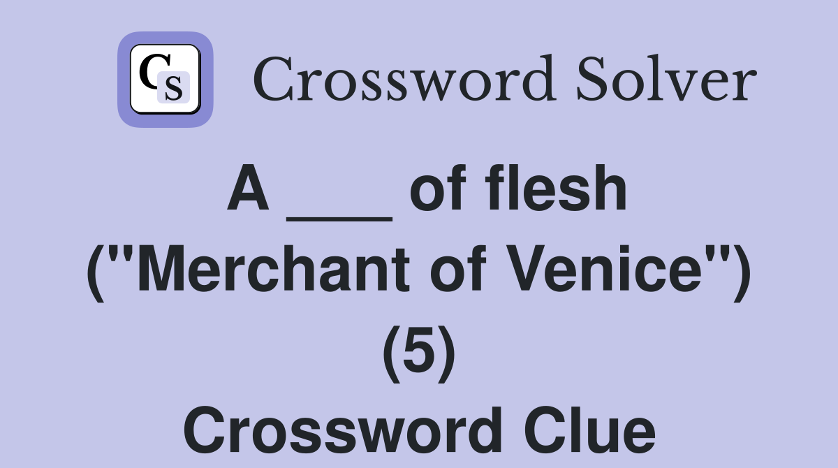 A ___ of flesh ("Merchant of Venice") (5) Crossword Clue