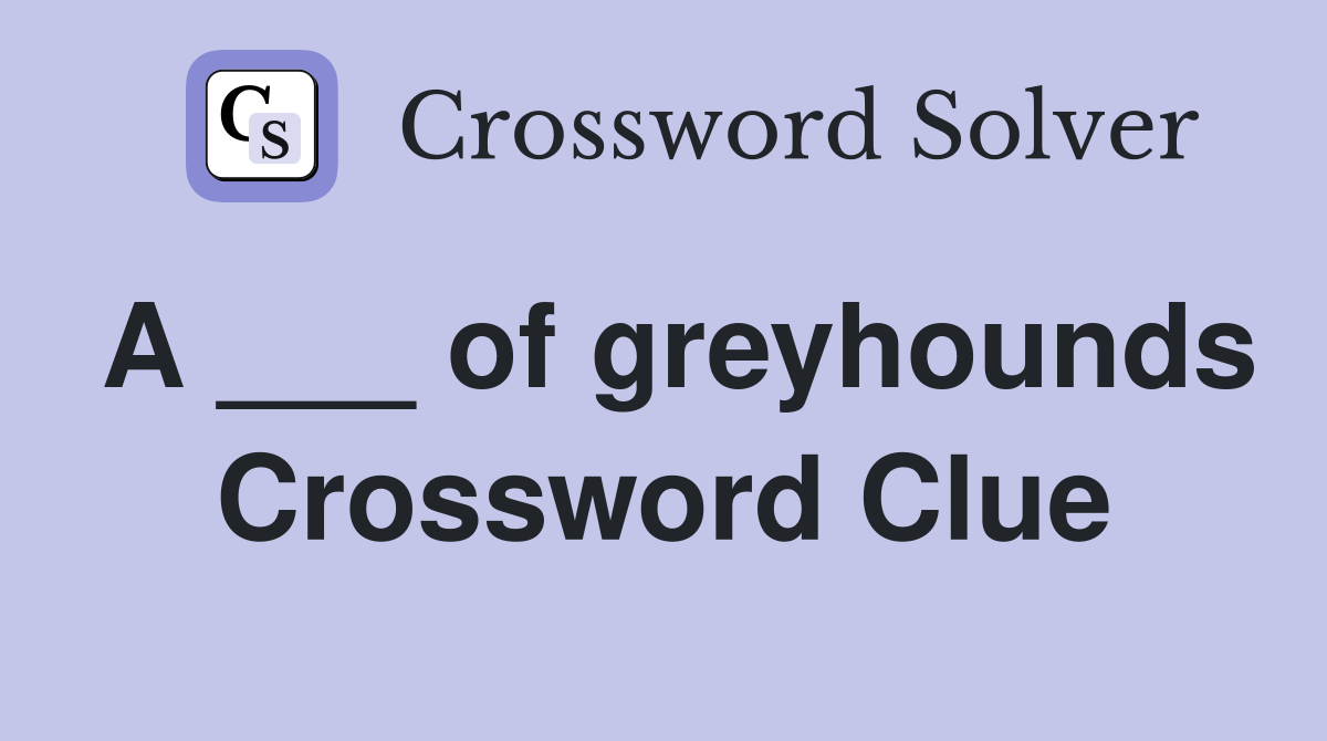 A ___ of greyhounds Crossword Clue