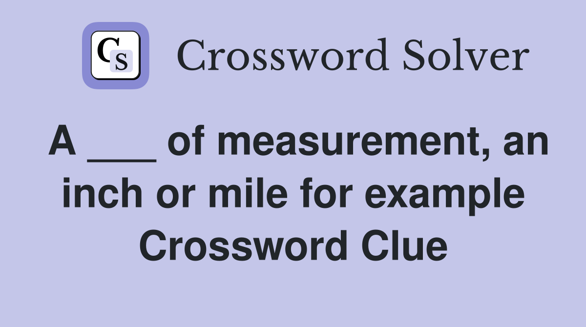 A ___ of measurement, an inch or mile for example Crossword Clue