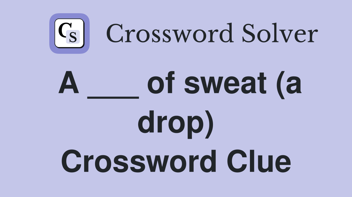 A ___ of sweat (a drop) Crossword Clue