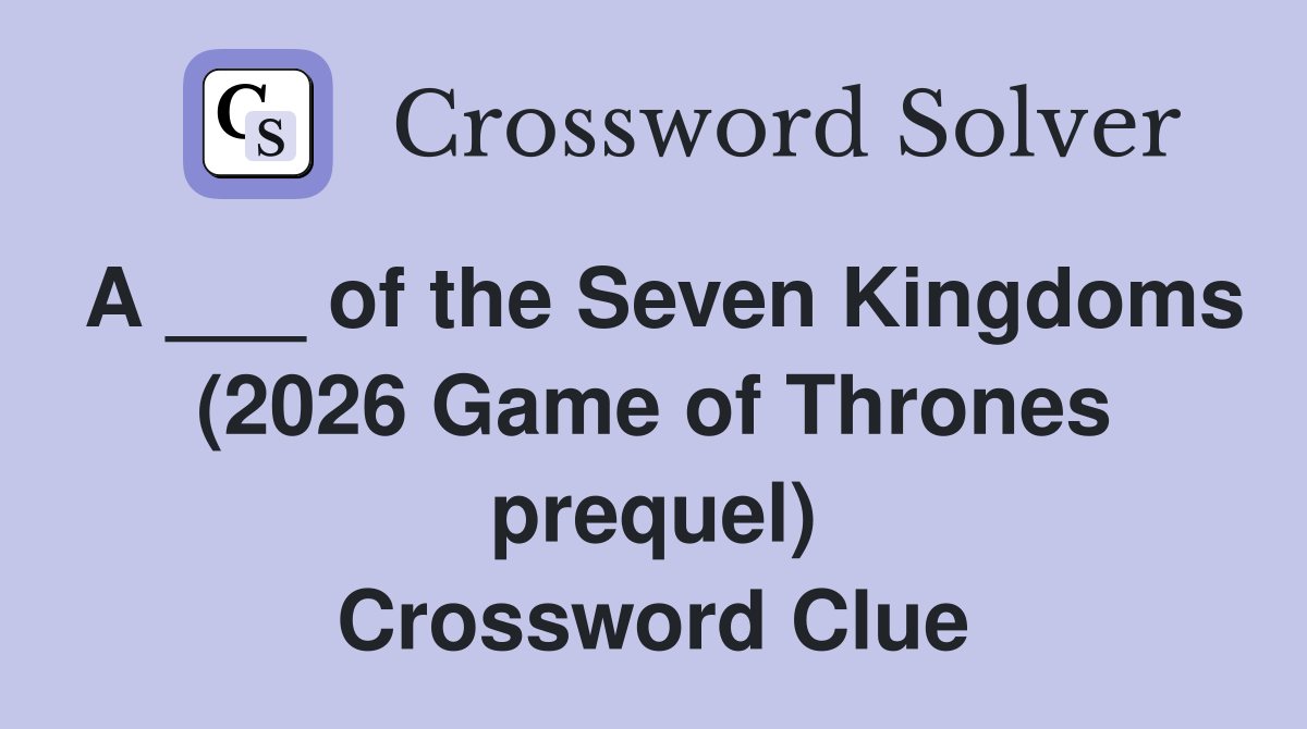 A ___ of the Seven Kingdoms (2026 Game of Thrones prequel) Crossword Clue