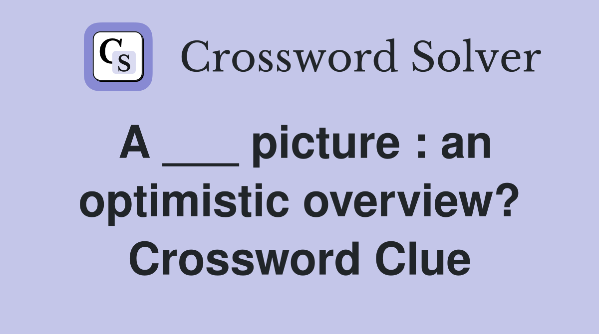 A ___ picture : an optimistic overview? Crossword Clue
