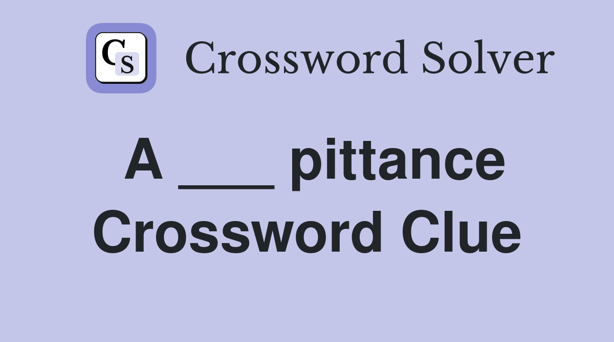 A ___ pittance Crossword Clue
