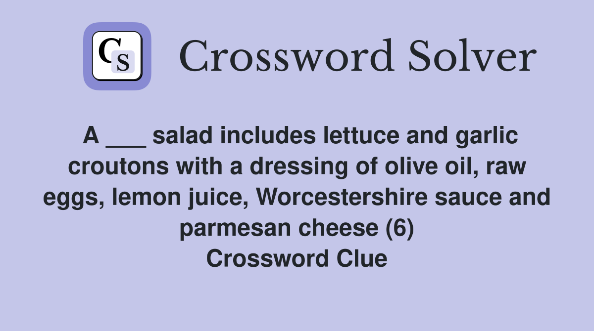 A ___ salad includes lettuce and garlic croutons with a dressing of olive oil, raw eggs, lemon juice, Worcestershire sauce and parmesan cheese (6) Crossword Clue