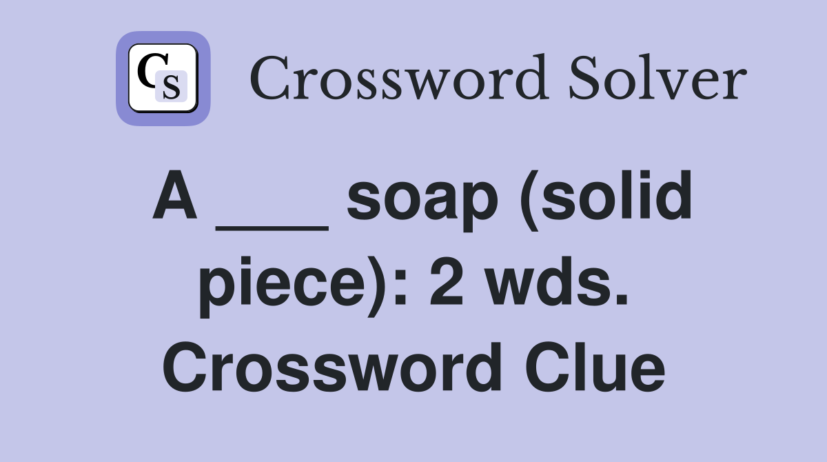 A ___ soap (solid piece): 2 wds. Crossword Clue