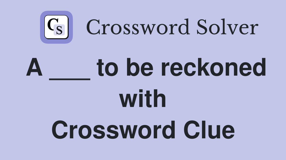 A ___ to be reckoned with Crossword Clue
