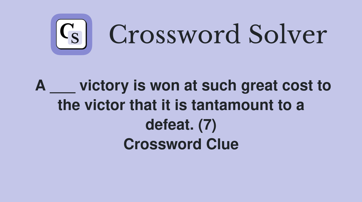 A ___ victory is won at such great cost to the victor that it is tantamount to a defeat. (7) Crossword Clue