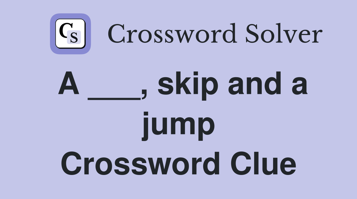 A ___, skip and a jump Crossword Clue