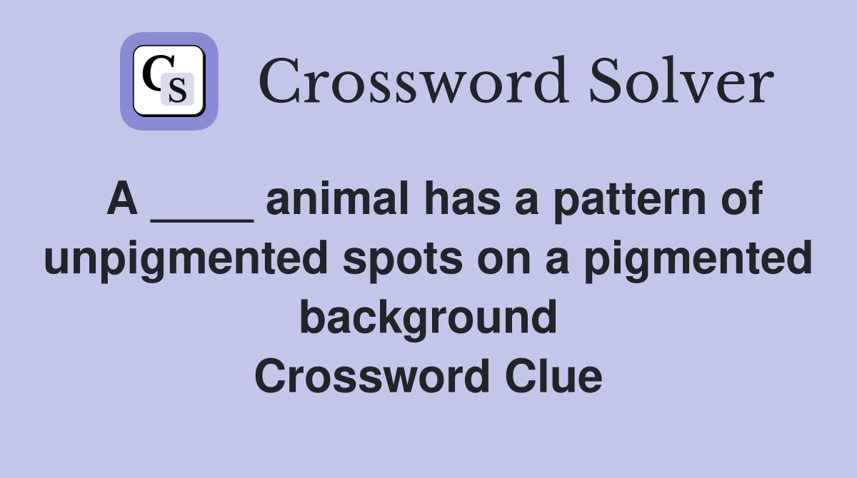 A ____ animal has a pattern of unpigmented spots on a pigmented background Crossword Clue