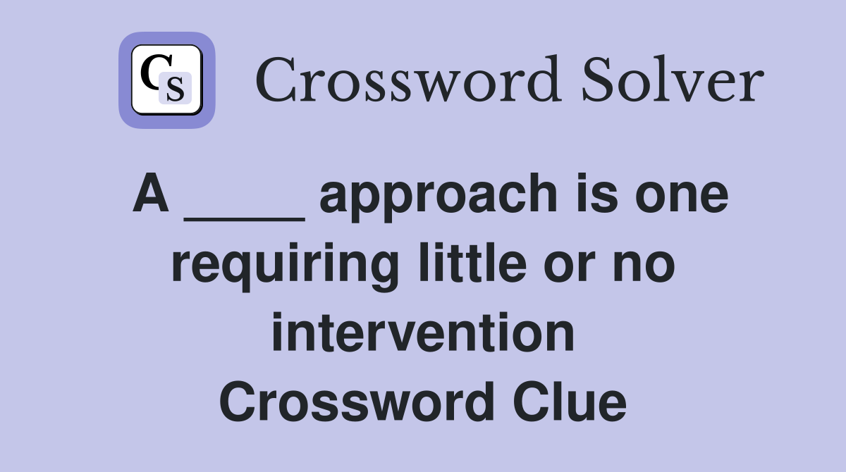A ____ approach is one requiring little or no intervention Crossword Clue