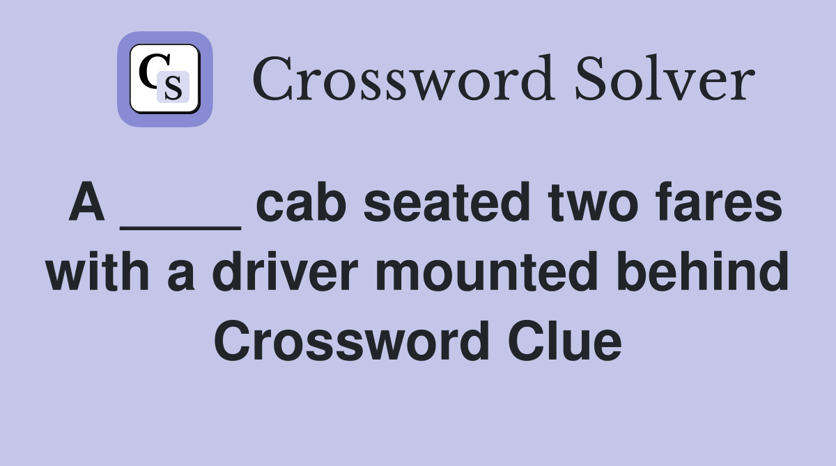 A ____ cab seated two fares with a driver mounted behind Crossword Clue