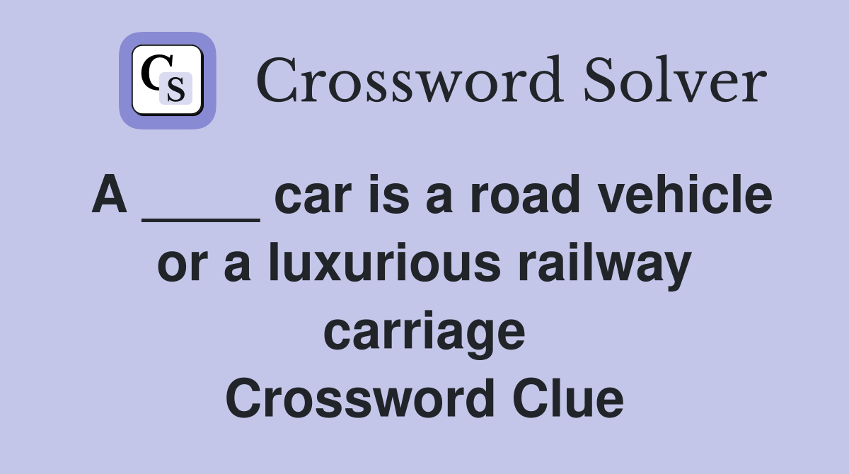 A ____ car is a road vehicle or a luxurious railway carriage Crossword Clue