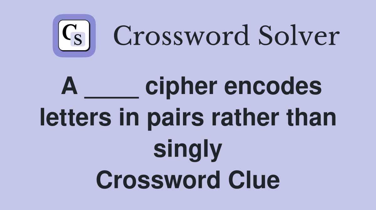 A ____ cipher encodes letters in pairs rather than singly Crossword Clue