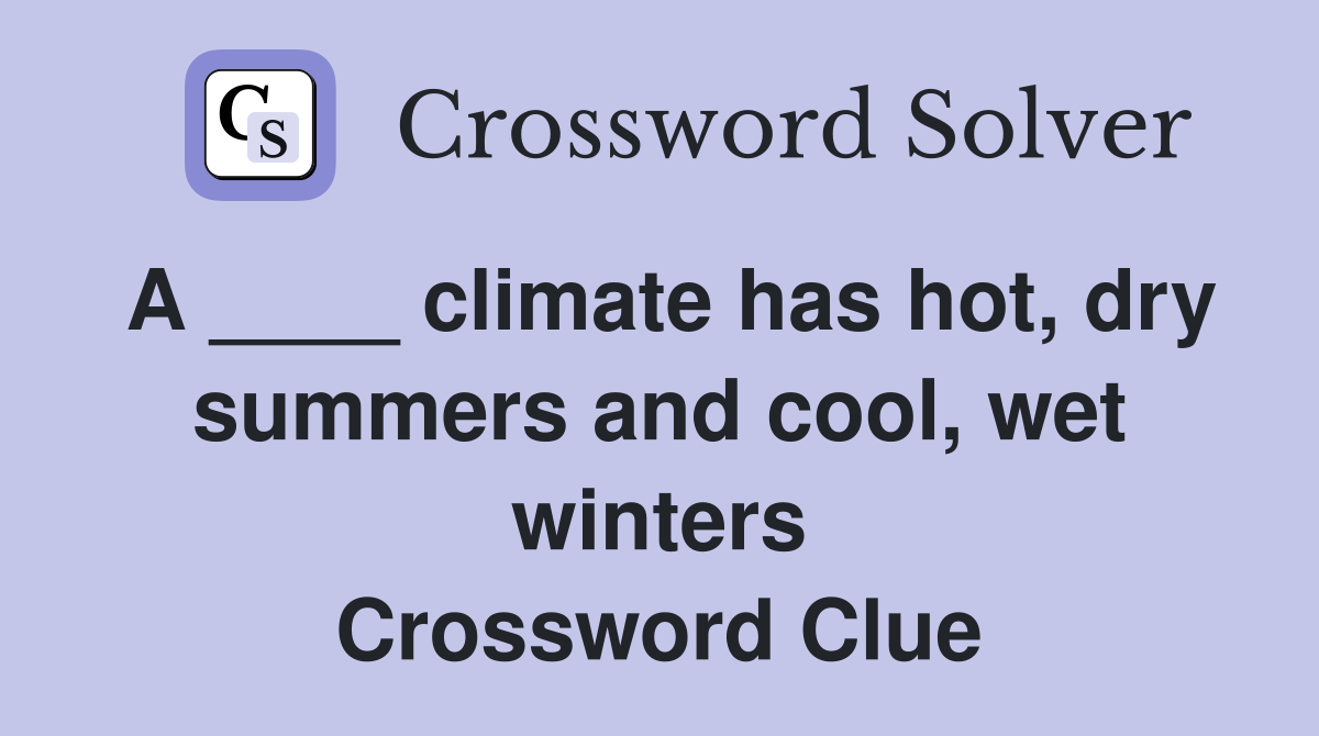 A ____ climate has hot, dry summers and cool, wet winters Crossword Clue