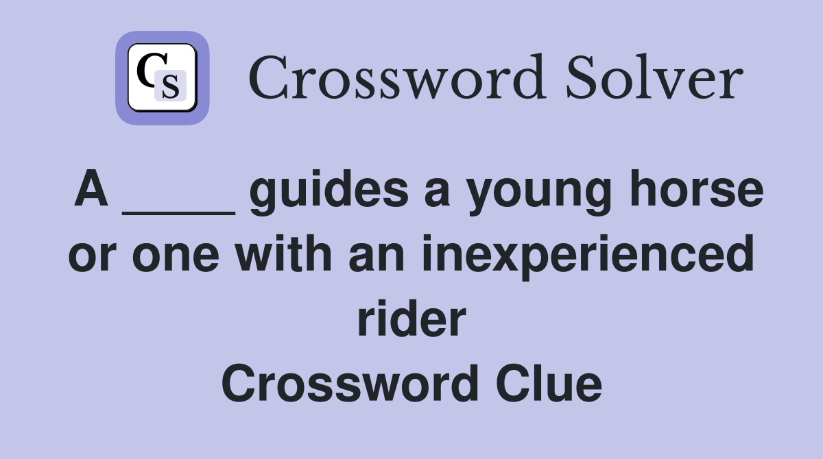 A ____ guides a young horse or one with an inexperienced rider Crossword Clue