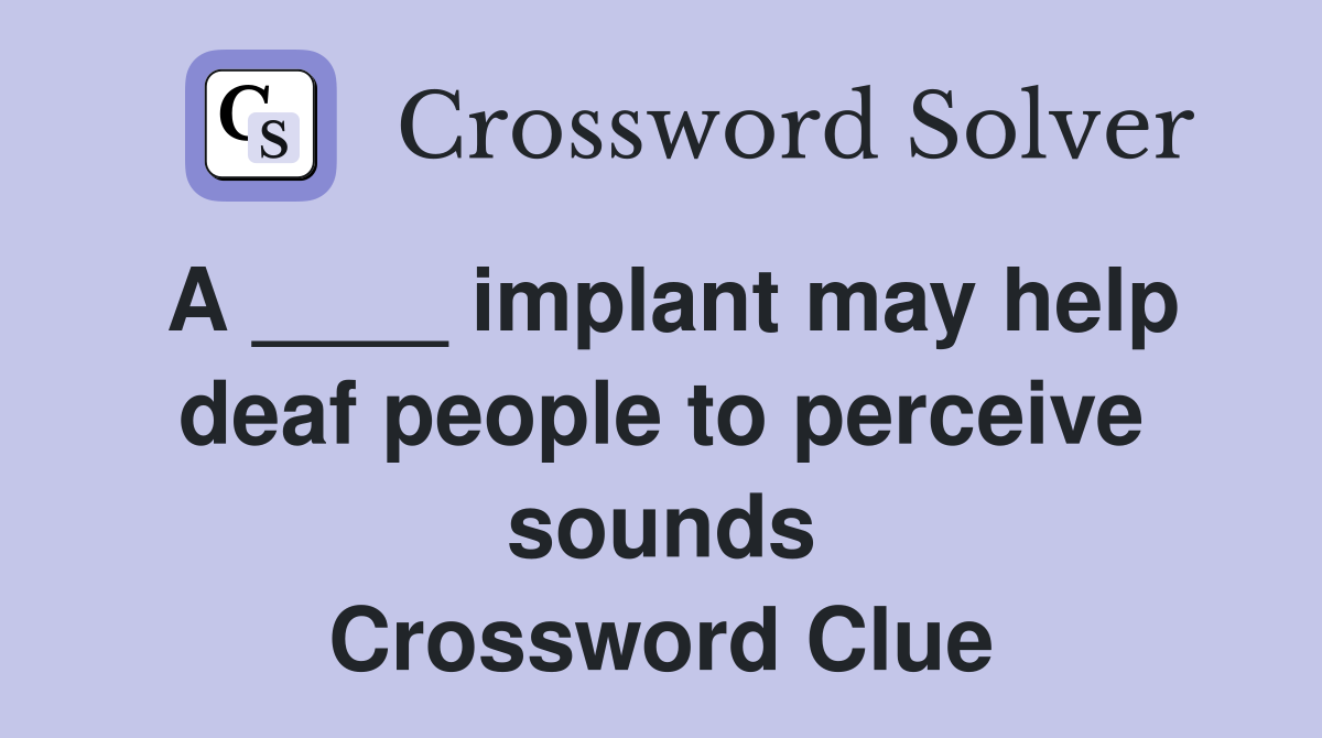 A ____ implant may help deaf people to perceive sounds Crossword Clue