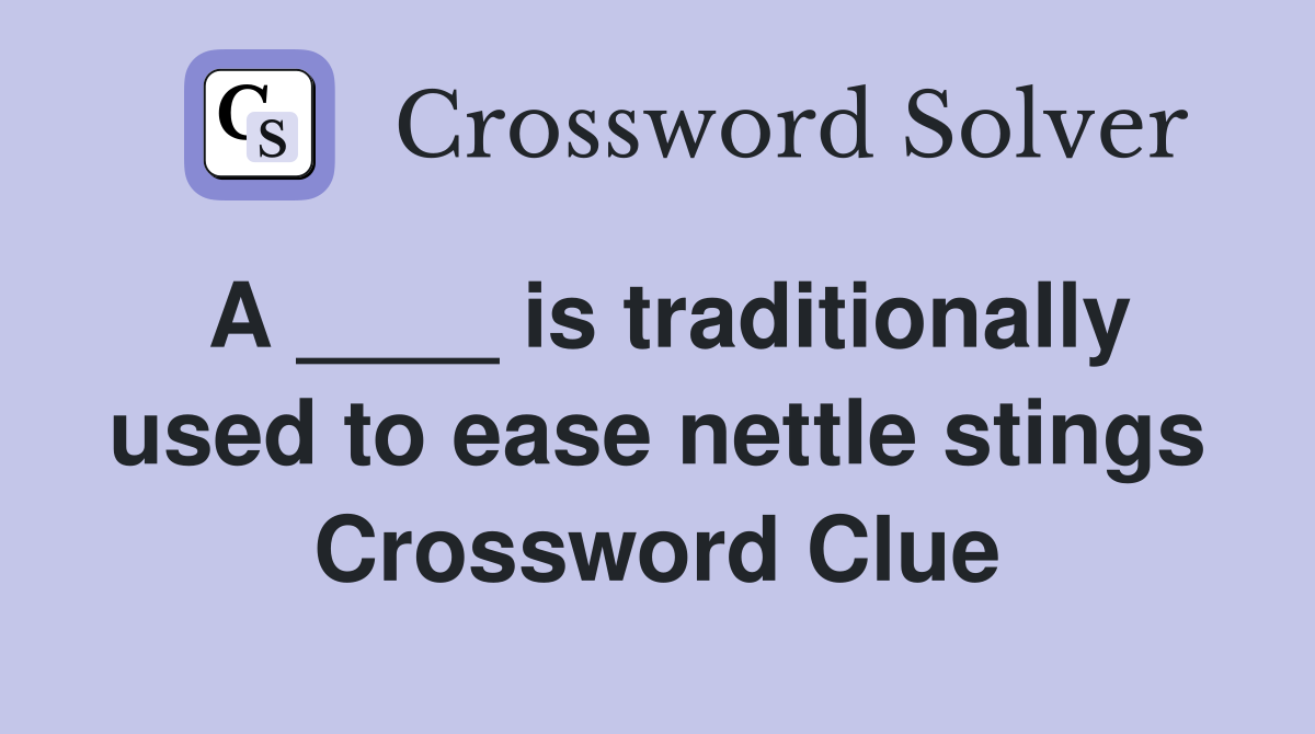 A ____ is traditionally used to ease nettle stings Crossword Clue