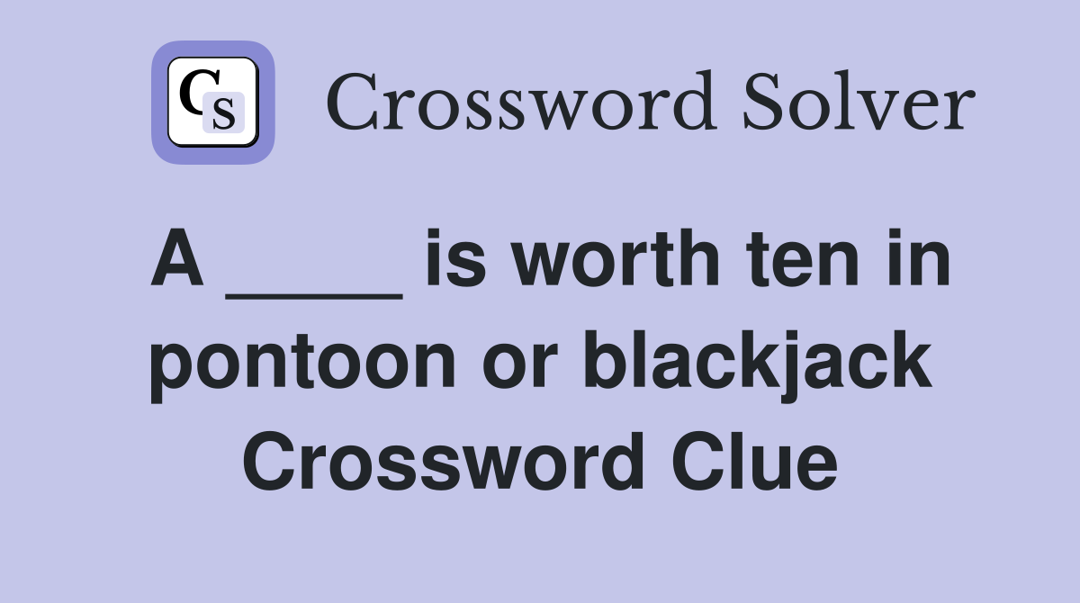 A ____ is worth ten in pontoon or blackjack Crossword Clue