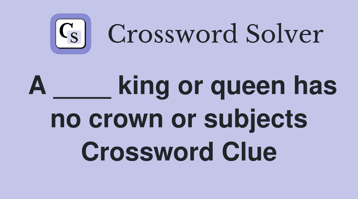 A ____ king or queen has no crown or subjects Crossword Clue