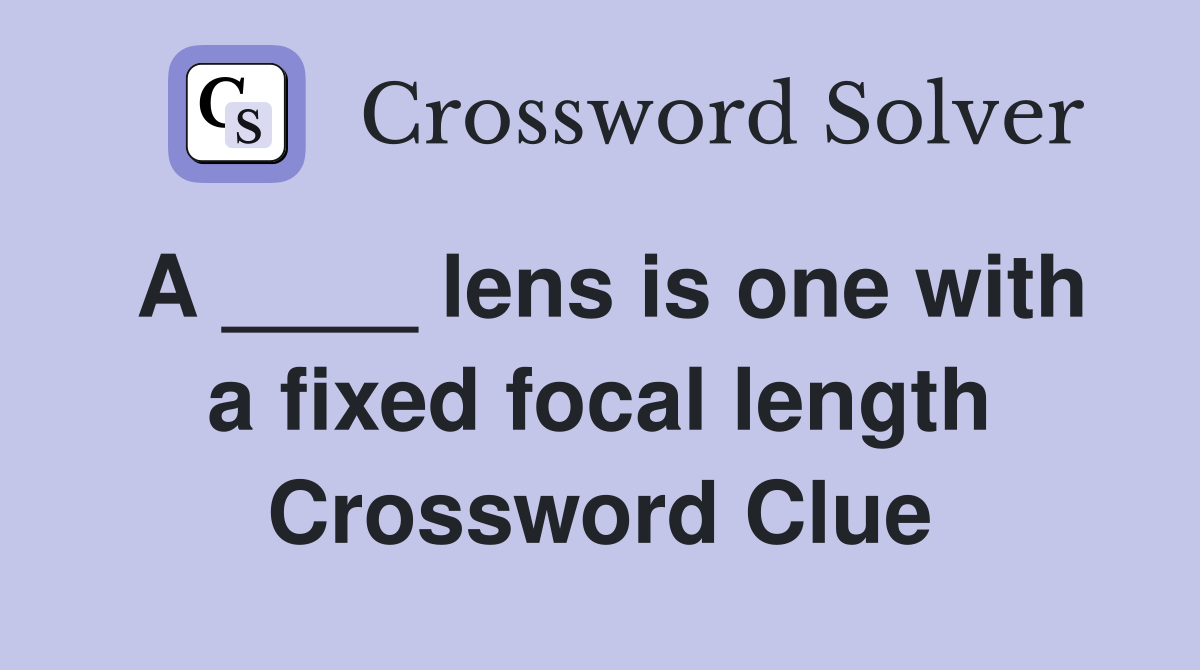 A ____ lens is one with a fixed focal length Crossword Clue