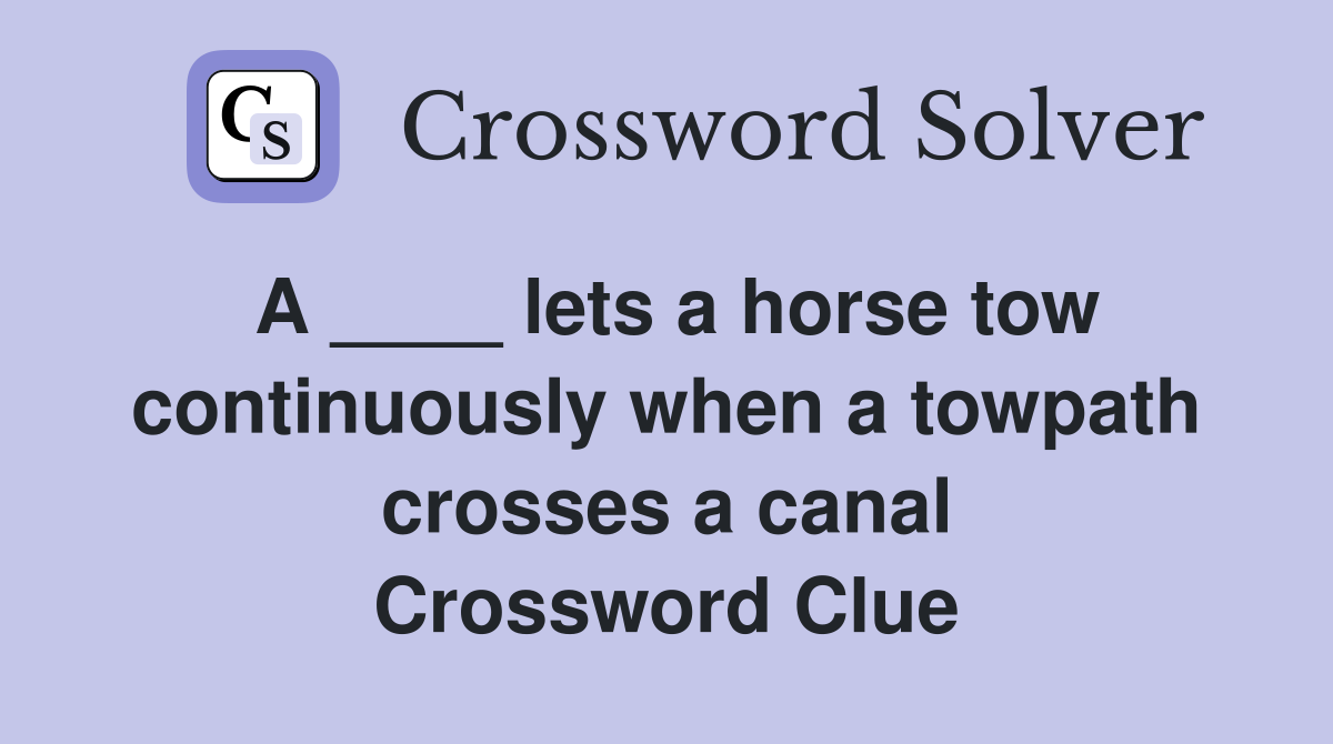 A ____ lets a horse tow continuously when a towpath crosses a canal Crossword Clue