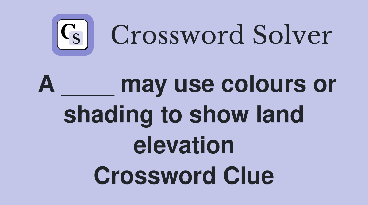 A ____ may use colours or shading to show land elevation Crossword Clue