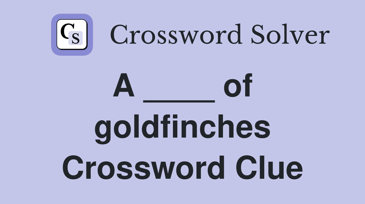 A ____ of  goldfinches Crossword Clue
