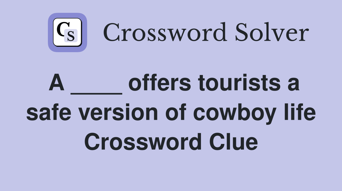A ____ offers tourists a safe version of cowboy life Crossword Clue