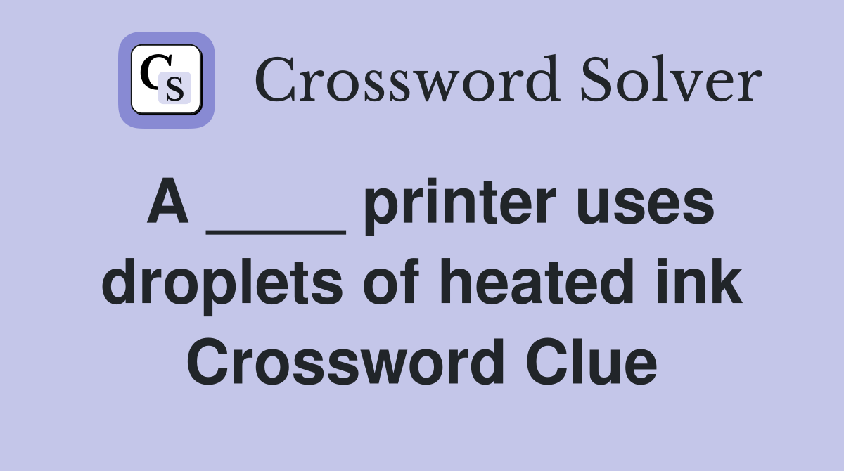 A ____ printer uses droplets of heated ink Crossword Clue