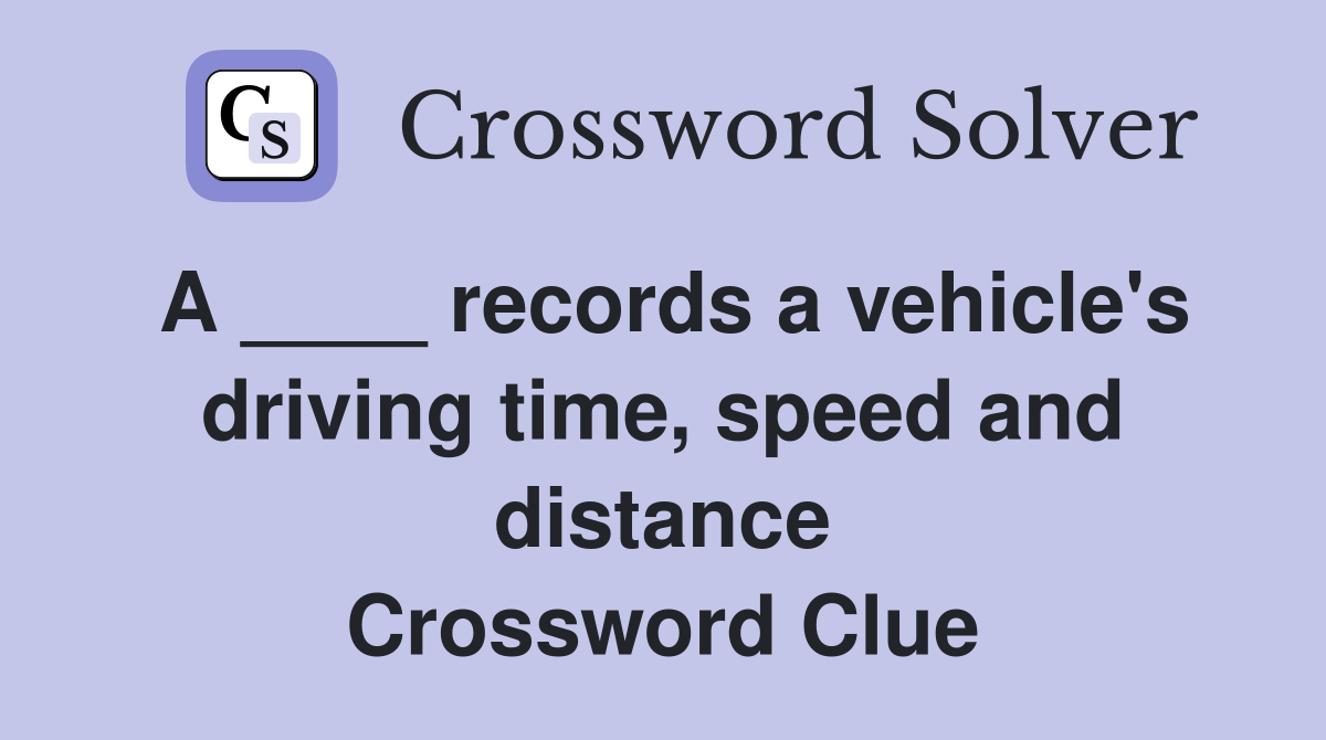 A ____ records a vehicle's driving time, speed and distance Crossword Clue