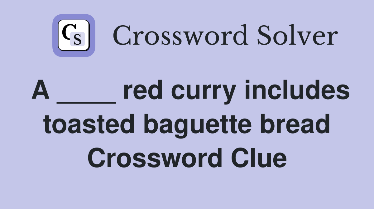 A ____ red curry includes toasted baguette bread Crossword Clue
