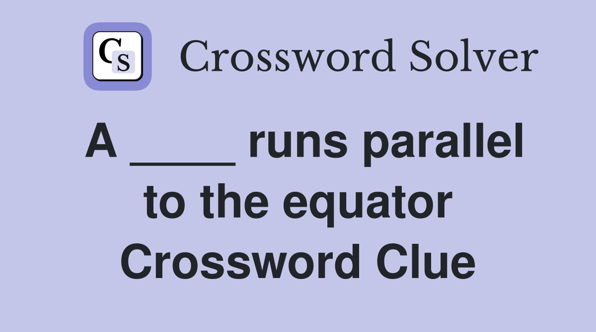A ____ runs parallel to the equator Crossword Clue