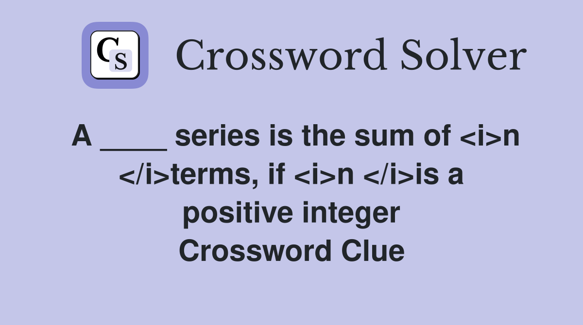 A ____ series is the sum of <i>n </i>terms, if <i>n </i>is a positive integer Crossword Clue
