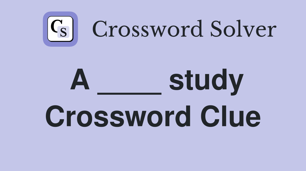 A ____ study Crossword Clue