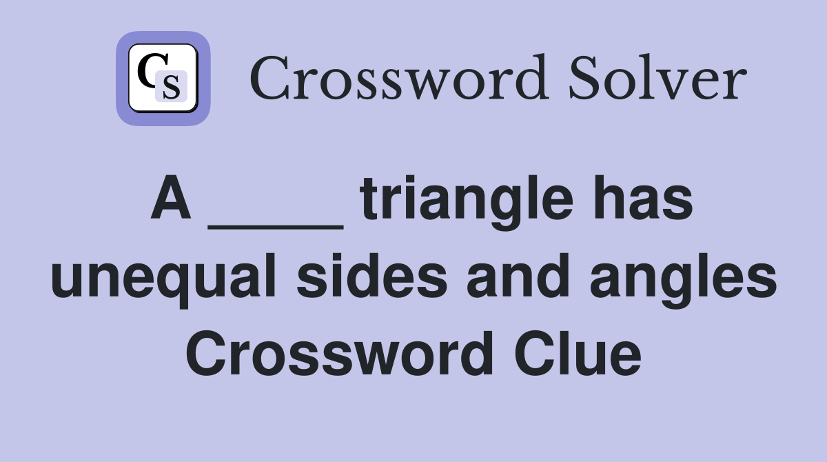 A ____ triangle has unequal sides and angles Crossword Clue