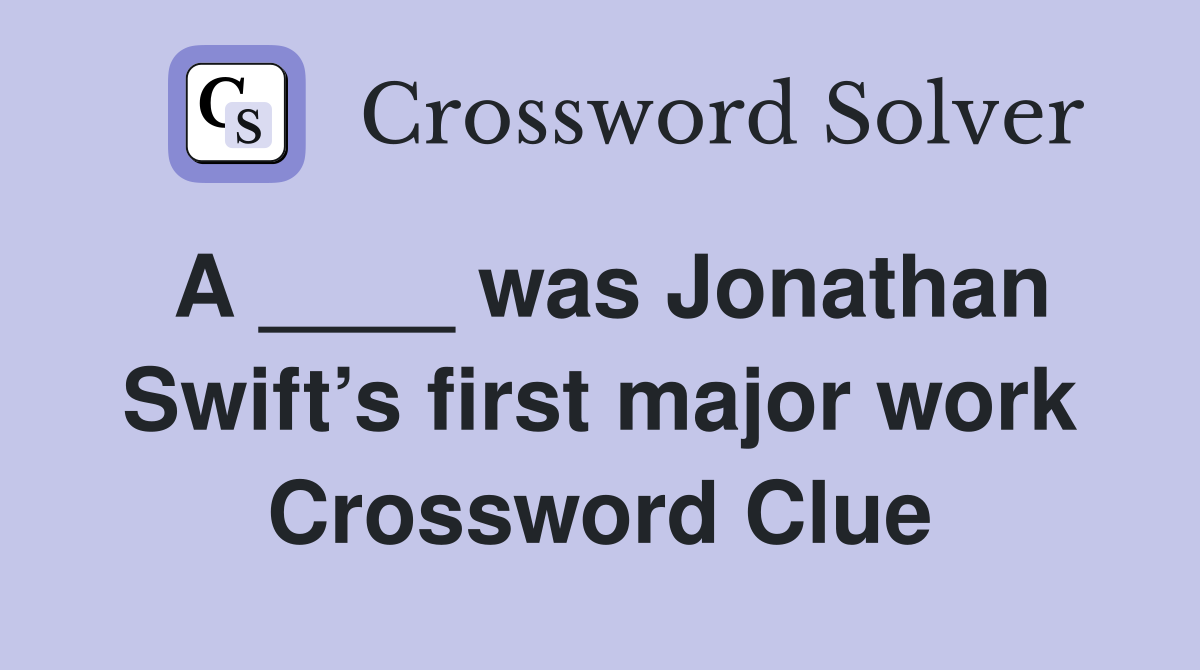 A ____ was Jonathan Swift’s first major work Crossword Clue