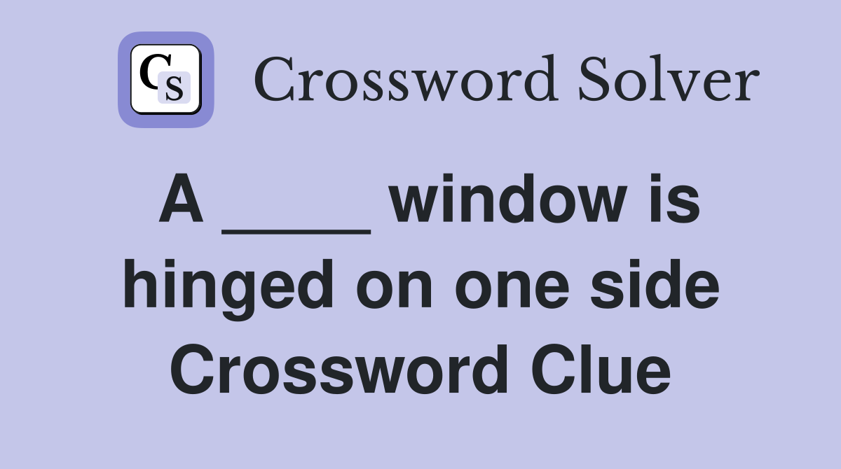 A ____ window is hinged on one side Crossword Clue