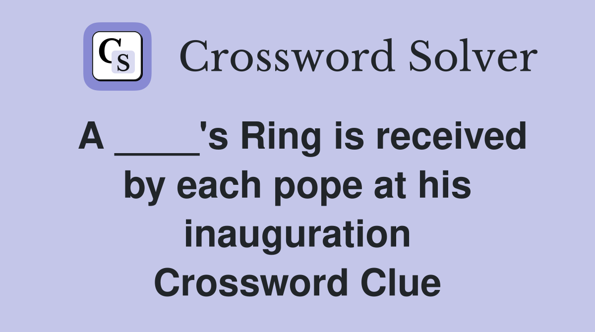 A ____'s Ring is received by each pope at his inauguration Crossword Clue