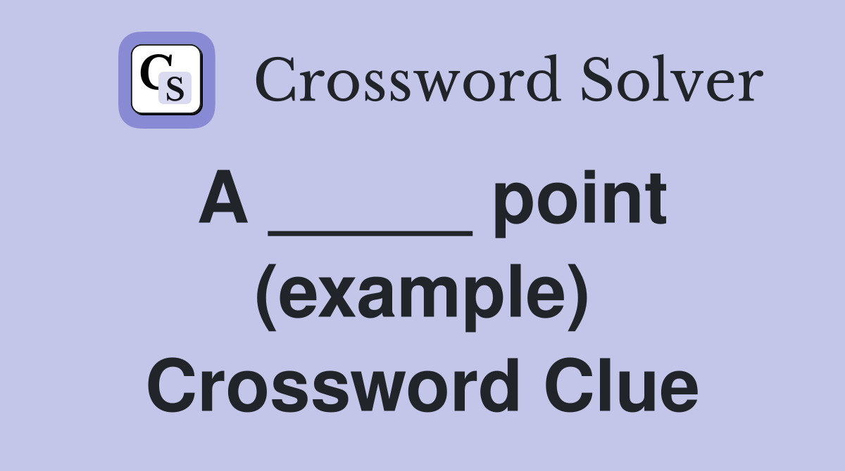 A _____ point (example) Crossword Clue
