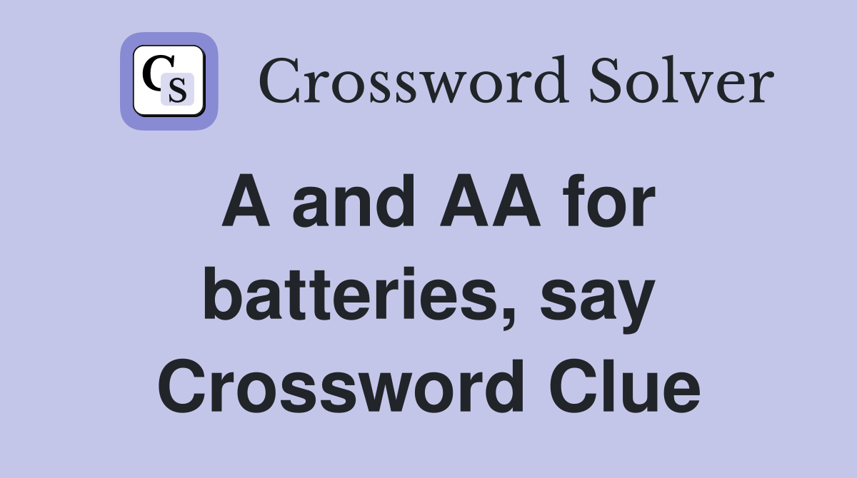 A and AA for batteries, say Crossword Clue