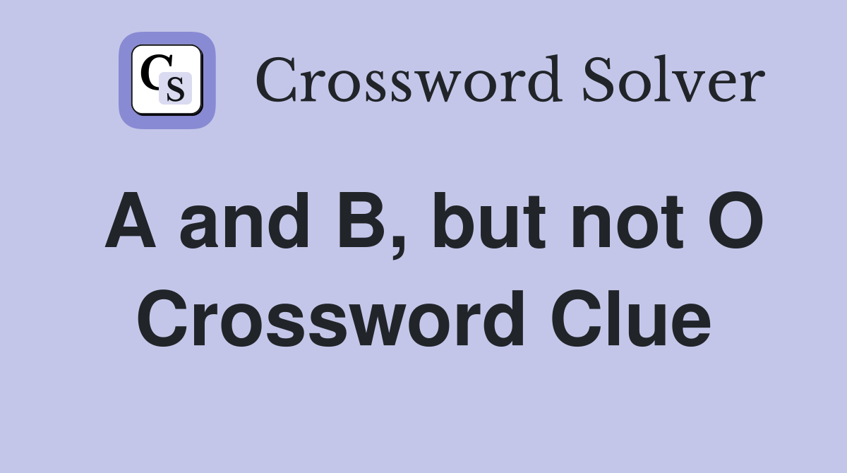 A and B, but not O Crossword Clue