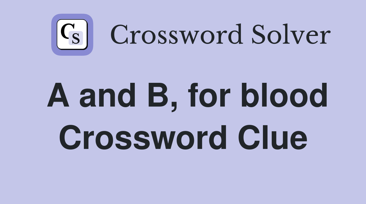 A and B, for blood Crossword Clue