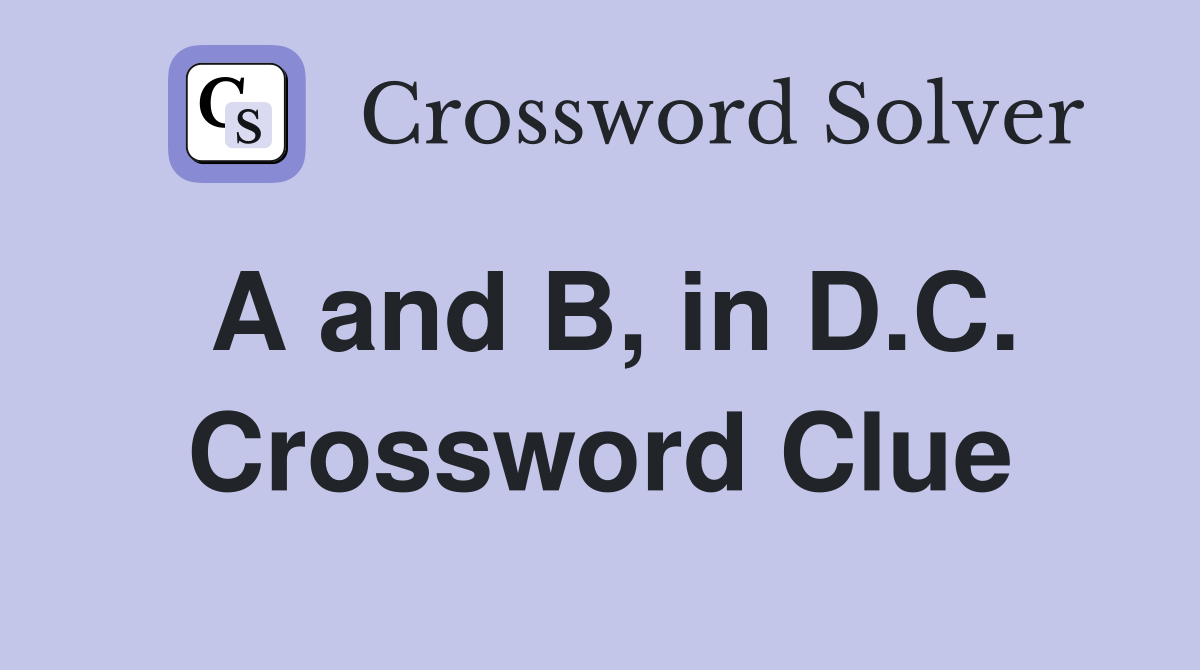 A and B, in D.C. Crossword Clue