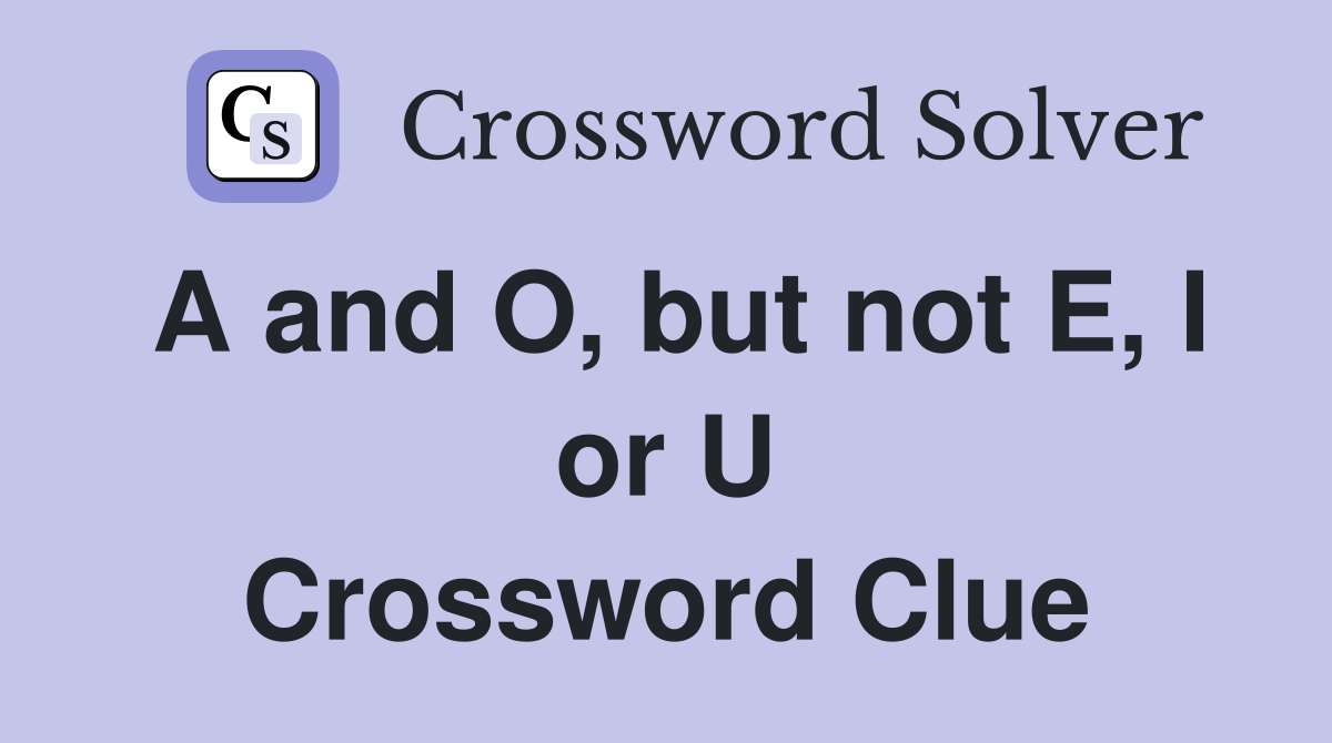 A and O, but not E, I or U Crossword Clue