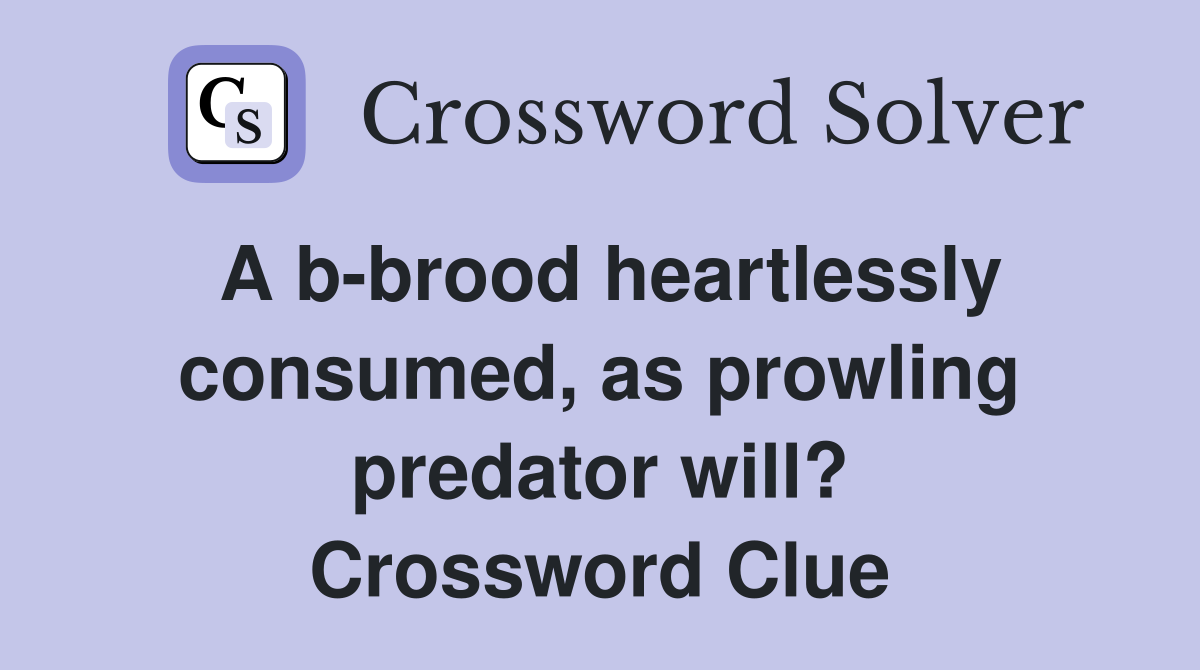 A b-brood heartlessly consumed, as prowling predator will? Crossword Clue