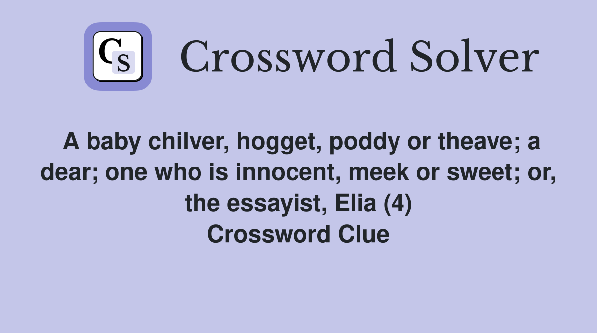 A baby chilver, hogget, poddy or theave; a dear; one who is innocent, meek or sweet; or, the essayist, Elia (4) Crossword Clue