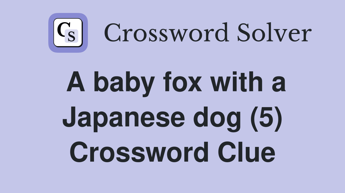 A baby fox with a Japanese dog (5) Crossword Clue